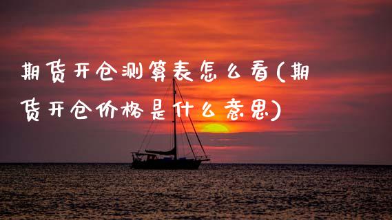 期货开仓测算表怎么看(期货开仓价格是什么意思)_https://www.xmqjcw.com_期货百科_第1张