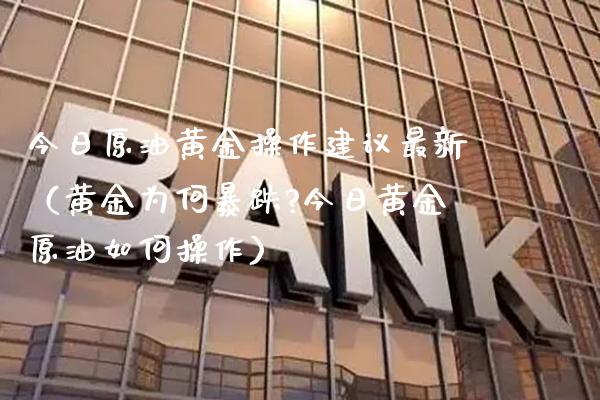 今日原油黄金操作建议最新（黄金为何暴跌?今日黄金原油如何操作）_https://www.xmqjcw.com_期货投资_第1张