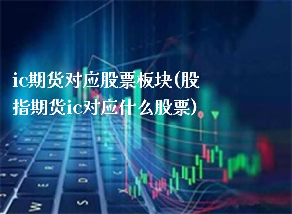 ic期货对应股票板块(股指期货ic对应什么股票)_https://www.xmqjcw.com_期货百科_第1张