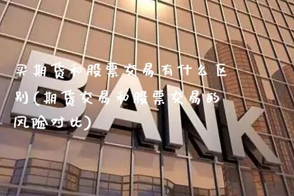 买期货和股票交易有什么区别(期货交易和股票交易的风险对比)_https://www.xmqjcw.com_基金理财_第1张