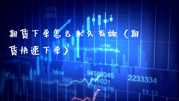 期货下单怎么永久有效（期货快速下单）_https://www.xmqjcw.com_期货投资_第1张