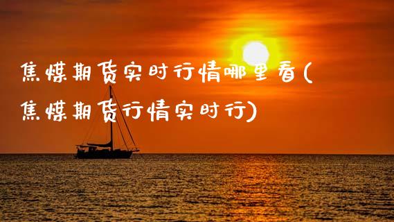 焦煤期货实时行情哪里看(焦煤期货行情实时行)_https://www.xmqjcw.com_期货直播室_第1张