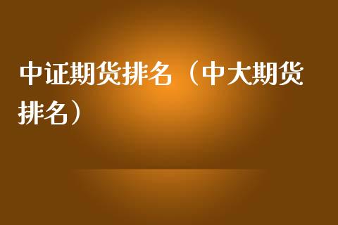 中证期货排名（中大期货 排名）_https://www.xmqjcw.com_期货直播室_第1张
