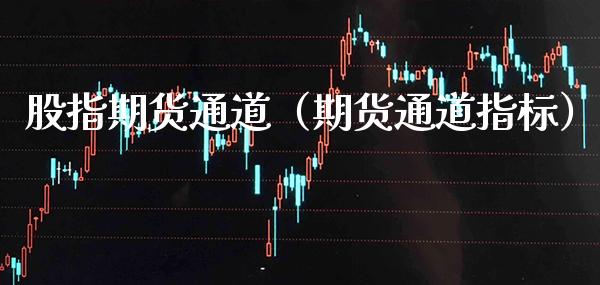股指期货通道（期货通道指标）_https://www.xmqjcw.com_期货直播室_第1张