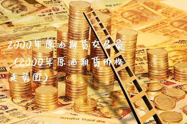 2000年原油期货交易量（2000年原油期货价格走势图）_https://www.xmqjcw.com_期货投资_第1张