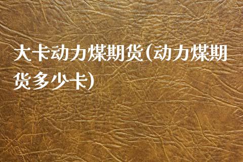 大卡动力煤期货(动力煤期货多少卡)_https://www.xmqjcw.com_基金理财_第1张