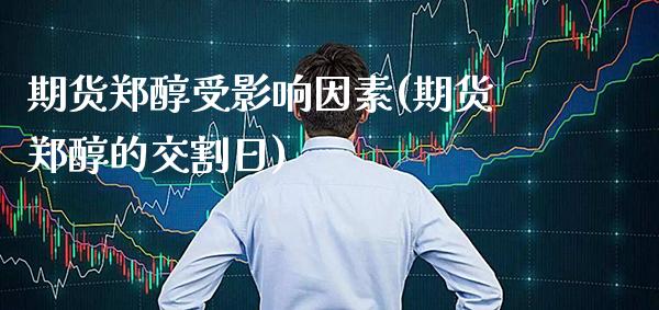 期货郑醇受影响因素(期货郑醇的交割日)_https://www.xmqjcw.com_期货直播室_第1张