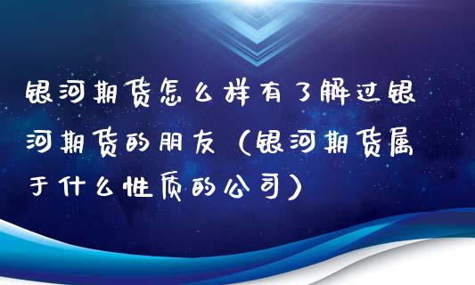 银河期货怎么样有了解过银河期货的朋友（银河期货属于什么性质的公司）_https://www.xmqjcw.com_期货投资_第1张
