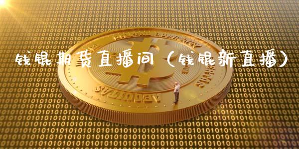 钱锟期货直播间（钱锟新直播）_https://www.xmqjcw.com_期货直播室_第1张