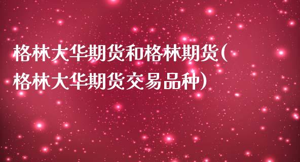 格林大华期货和格林期货(格林大华期货交易品种)_https://www.xmqjcw.com_基金理财_第1张