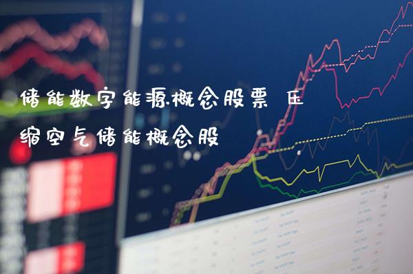 储能数字能源概念股票 压缩空气储能概念股_https://www.xmqjcw.com_股票投资_第1张
