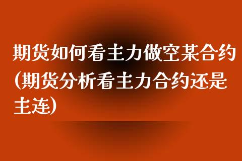 期货如何看主力做空某合约(期货分析看主力合约还是主连)_https://www.xmqjcw.com_期货百科_第1张