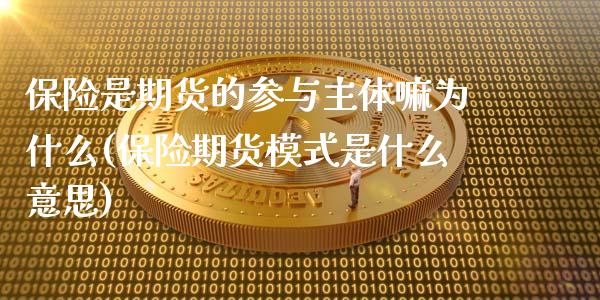 保险是期货的参与主体嘛为什么(保险期货模式是什么意思)_https://www.xmqjcw.com_期货百科_第1张