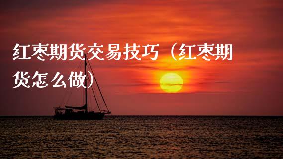 红枣期货交易技巧（红枣期货怎么做）_https://www.xmqjcw.com_期货行情_第1张