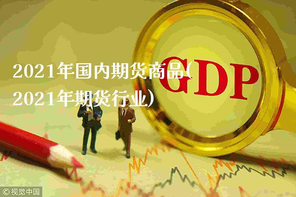 2021年国内期货商品(2021年期货行业)_https://www.xmqjcw.com_股票投资_第1张