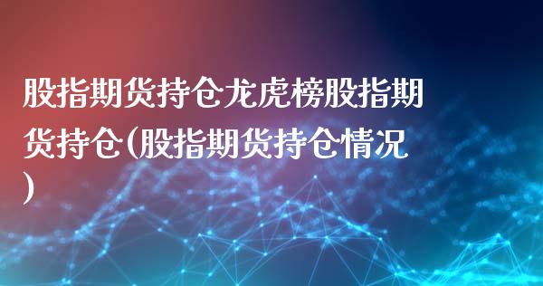股指期货持仓龙虎榜股指期货持仓(股指期货持仓情况)_https://www.xmqjcw.com_期货行情_第1张