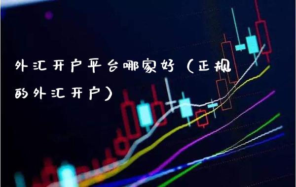 外汇开户平台哪家好（正规的外汇开户）_https://www.xmqjcw.com_期货投资_第1张