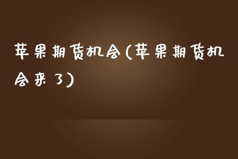 苹果期货机会(苹果期货机会来了)_https://www.xmqjcw.com_期货行情_第1张