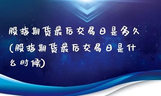 股指期货最后交易日是多久(股指期货最后交易日是什么时候)_https://www.xmqjcw.com_股票投资_第1张