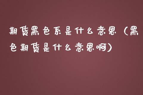 期货黑色系是什么意思（黑色期货是什么意思啊）_https://www.xmqjcw.com_期货投资_第1张