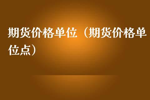 期货价格单位（期货价格单位点）_https://www.xmqjcw.com_期货投资_第1张