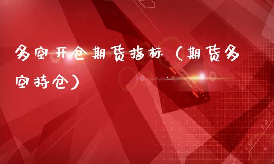 多空开仓期货指标（期货多空持仓）_https://www.xmqjcw.com_期货投资_第1张