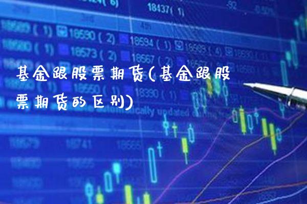 基金跟股票期货(基金跟股票期货的区别)_https://www.xmqjcw.com_期货投资_第1张
