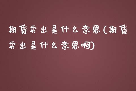 期货卖出是什么意思(期货卖出是什么意思啊)_https://www.xmqjcw.com_期货投资_第1张