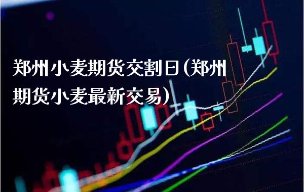 郑州小麦期货交割日(郑州期货小麦最新交易)_https://www.xmqjcw.com_期货直播室_第1张