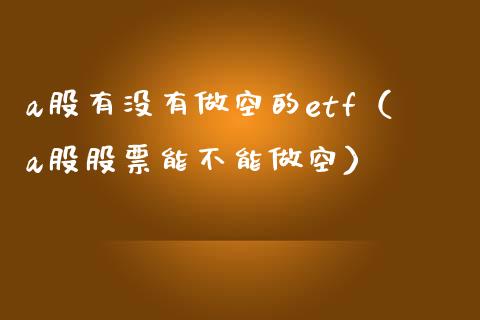 a股有没有做空的etf（a股股票能不能做空）_https://www.xmqjcw.com_期货直播室_第1张