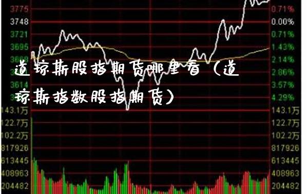 道琼斯股指期货哪里看（道琼斯指数股指期货）_https://www.xmqjcw.com_期货直播室_第1张