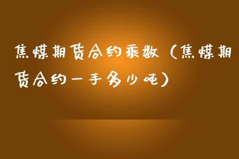 焦煤期货合约乘数（焦煤期货合约一手多少吨）_https://www.xmqjcw.com_期货投资_第1张