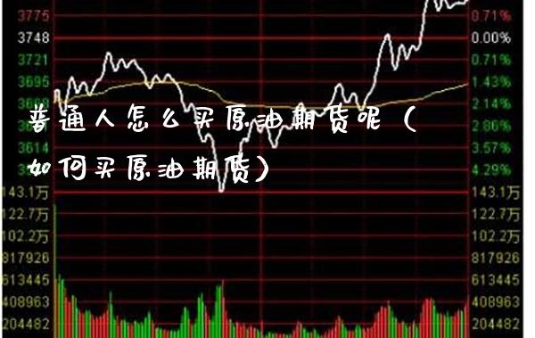 普通人怎么买原油期货呢（如何买原油期货）_https://www.xmqjcw.com_期货行情_第1张