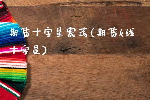 期货十字星震荡(期货k线十字星)_https://www.xmqjcw.com_期货百科_第1张