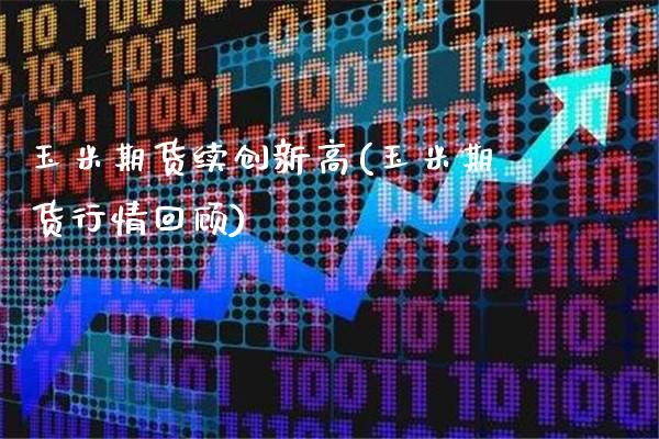 玉米期货续创新高(玉米期货行情回顾)_https://www.xmqjcw.com_期货百科_第1张