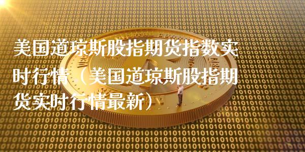 美国道琼斯股指期货指数实时行情（美国道琼斯股指期货实时行情最新）_https://www.xmqjcw.com_期货行情_第1张