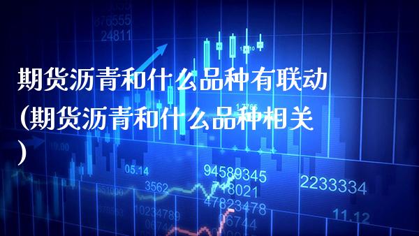 期货沥青和什么品种有联动(期货沥青和什么品种相关)_https://www.xmqjcw.com_期货百科_第1张