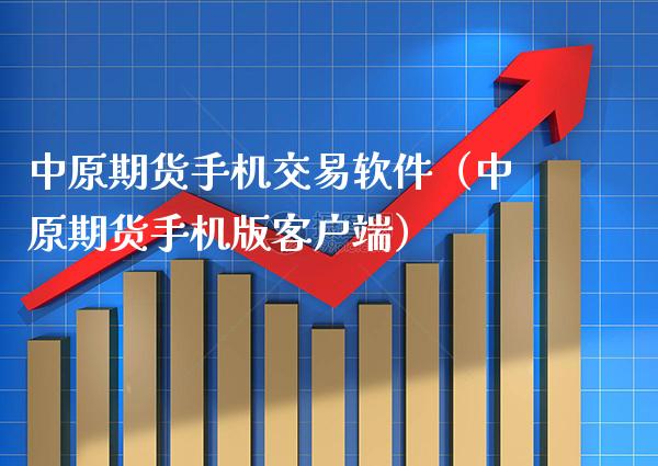 中原期货手机交易软件（中原期货手机版客户端）_https://www.xmqjcw.com_期货直播室_第1张