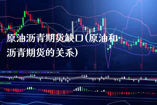 原油沥青期货缺口(原油和沥青期货的关系)_https://www.xmqjcw.com_期货百科_第1张