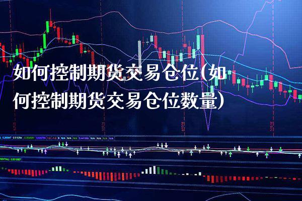 如何控制期货交易仓位(如何控制期货交易仓位数量)_https://www.xmqjcw.com_期货开户_第1张