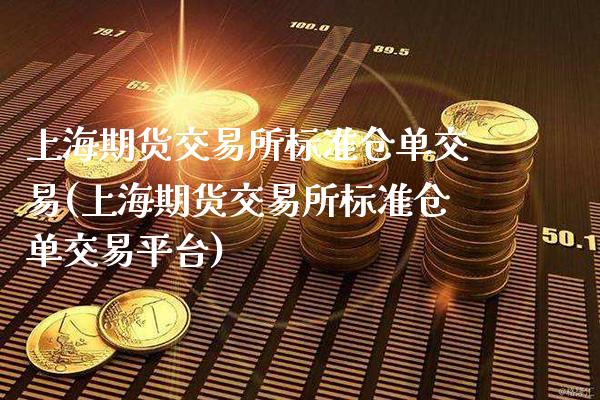 上海期货交易所标准仓单交易(上海期货交易所标准仓单交易平台)_https://www.xmqjcw.com_期货百科_第1张