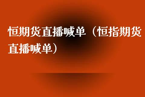 恒期货直播喊单（恒指期货直播喊单）_https://www.xmqjcw.com_期货投资_第1张