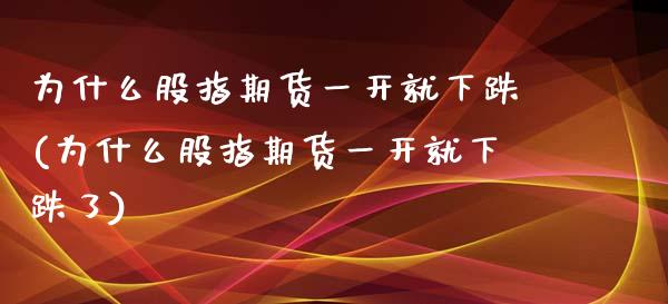 为什么股指期货一开就下跌(为什么股指期货一开就下跌了)_https://www.xmqjcw.com_期货直播室_第1张