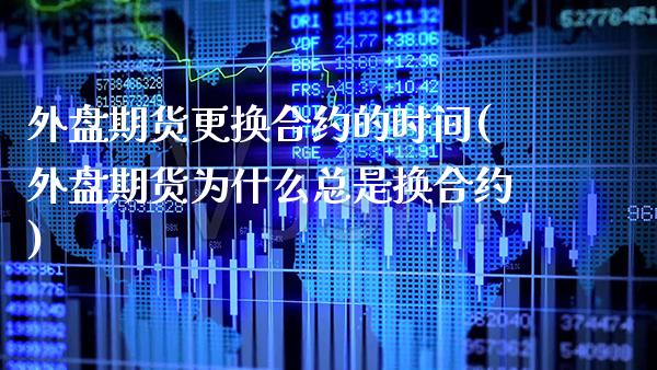 外盘期货更换合约的时间(外盘期货为什么总是换合约)_https://www.xmqjcw.com_期货百科_第1张