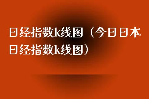 日经指数k线图（今日日本日经指数k线图）_https://www.xmqjcw.com_期货直播室_第1张