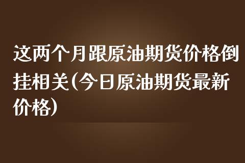 这两个月跟原油期货价格倒挂相关(今日原油期货最新价格)_https://www.xmqjcw.com_期货行情_第1张