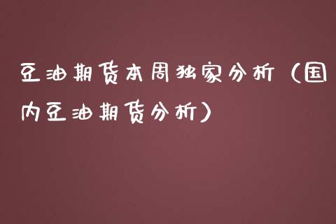 豆油期货本周独家分析（国内豆油期货分析）_https://www.xmqjcw.com_期货投资_第1张