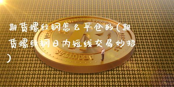 期货螺纹钢怎么平仓的(期货螺纹钢日内短线交易妙招)_https://www.xmqjcw.com_期货百科_第1张