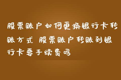 股票账户如何更换银行卡转账方式 股票账户转账到银行卡要手续费吗_https://www.xmqjcw.com_股票投资_第1张