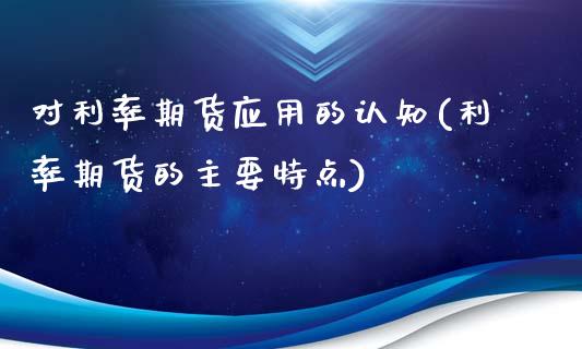 对利率期货应用的认知(利率期货的主要特点)_https://www.xmqjcw.com_期货百科_第1张